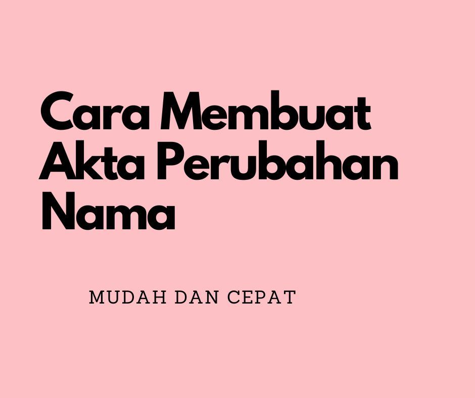 Akta Perubahan Nama, Begini Cara Membuat, Proses, Syarat Dan Mengurus